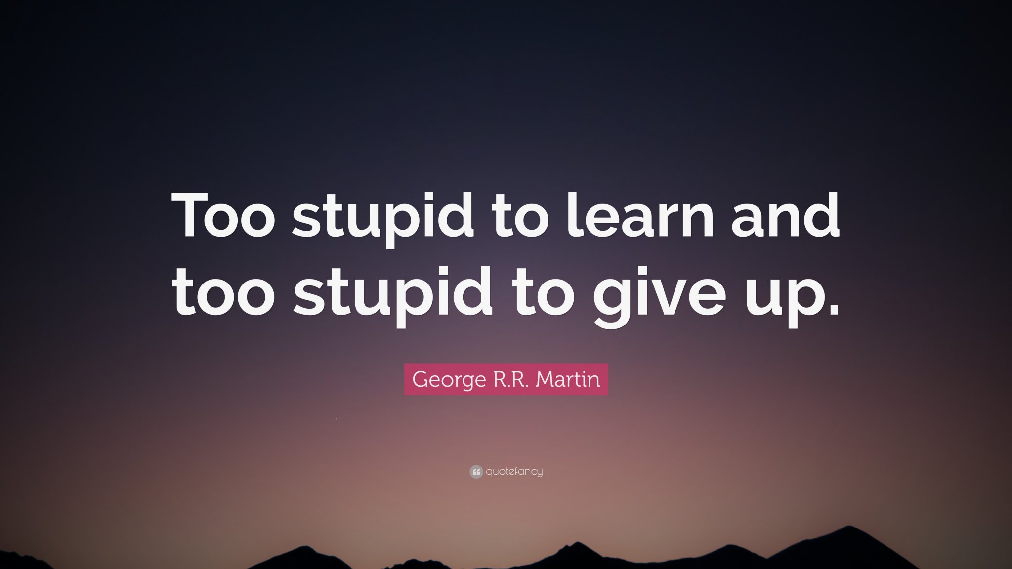 1773172-George-R-R-Martin-Quote-Too-stupid-to-learn-and-too-stupid-to-give.jpg