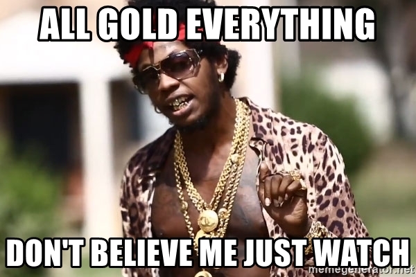 all-gold-everything-dont-believe-me-just-watch.jpg