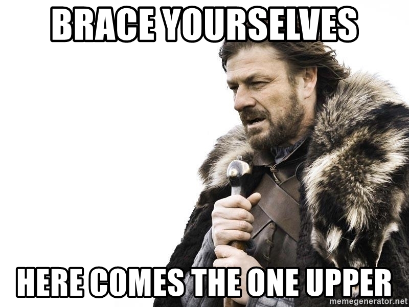 brace-yourselves-here-comes-the-one-upper.jpg