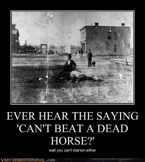 demotivational-posters-ever-hear-the-saying-cant-beat-a-dead-horse.jpg