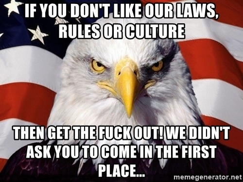 if-you-dont-like-our-laws-rules-or-culture-then-get-the-fuck-out-we-didnt-ask-you-to-come-in-t...jpg