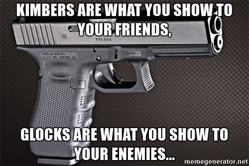 kimbers-are-what-you-show-to-your-friends-glocks-are-what-you-show-to-your-enemies.jpg