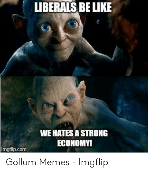 liberals-be-like-0-we-hates-a-strong-economy-imgflip-com-53315816.png
