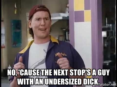no-cause-the-next-stops-a-guy-with-an-undersized-dick.jpg