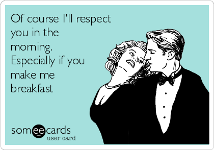 of-course-ill-respect-you-in-the-morning-especially-if-you-make-me-breakfast-b68a1.png