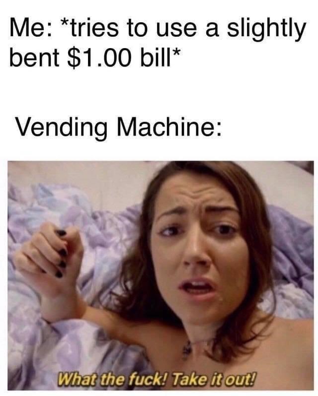 person-tries-use-slightly-bent-100-bill-vending-machine-fuck-take-out.jpeg