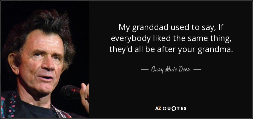 quote-my-granddad-used-to-say-if-everybody-liked-the-same-thing-they-d-all-be-after-your-grand...jpg