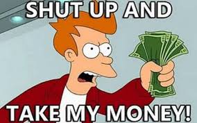 ShutUpAndTakeMyMoneyMeme.jpg