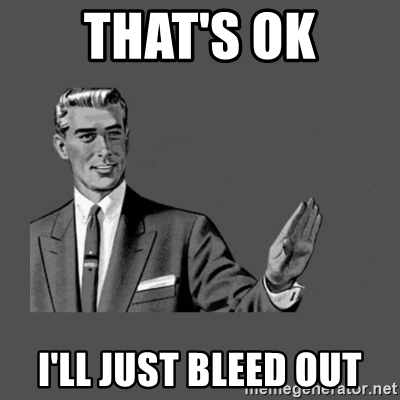 thats-ok-ill-just-bleed-out.jpg