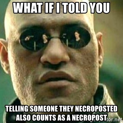 what-if-i-told-you-telling-someone-they-necroposted-also-counts-as-a-necropost.jpg