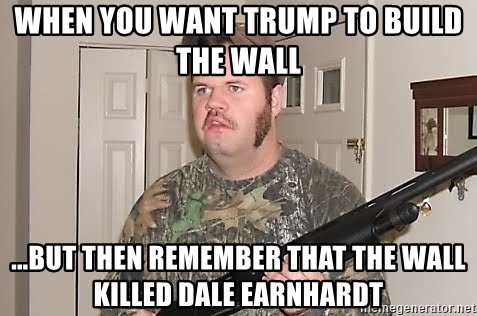 when-you-want-trump-to-build-the-wall-but-then-remember-that-the-wall-killed-dale-earnhardt.jpg