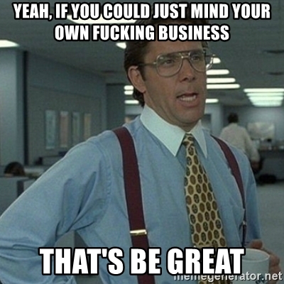 yeah-if-you-could-just-mind-your-own-fucking-business-thats-be-great.jpg