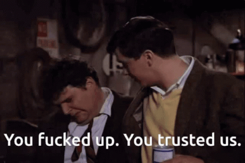 You fucked up you trusted us.gif