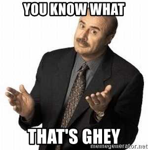 you-know-what-thats-ghey.jpg